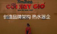 创造品牌架构 热水器企业避免迷失市场