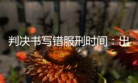 判决书写错服刑时间
�：出狱8个多月后，他再被收监