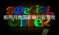 前两月我国家电行业营收增长9.9%