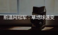 前温网冠军
：草地球速变快
，球员需要相应改变技战术打法