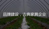 品牌建设
，古典家具企业要找准方法