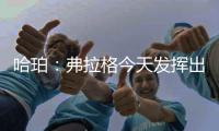 哈珀
：弗拉格今天发挥出色 我们都展现了自己的实力