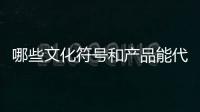 哪些文化符号和产品能代表“国潮”
？