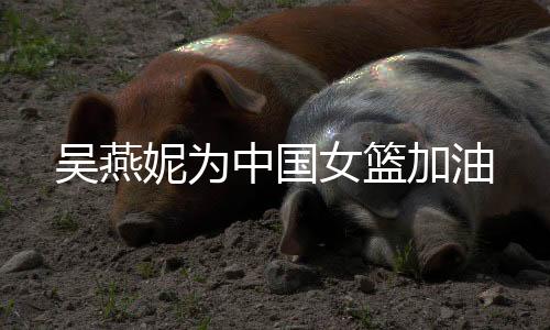 妮为女篮中国队主场作战