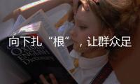 向下扎“根”
，让群众足球“热”起来“火”起来