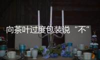 向茶叶过度包装说“不”！