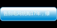 告别电网统购17年
，绿电被推向市场