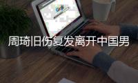 周琦旧伤复发离开中国男篮集训队
，是否出战亚洲杯尚不确定