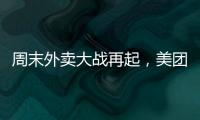 周末外卖大战再起
，美团订单量再创新高	，“神抢手”实时订单近4000万单
