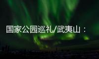 国家公园巡礼/武夷山：碧水丹霞 生命绿洲