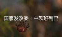 国家发改委
：中欧班列已通达欧洲22个国家的151个城市