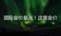 国际金价暴涨
！这里金价却“一直跌”！什么情况
？