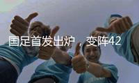国足首发出炉，变阵4231！击败日本队，破27年不胜魔咒