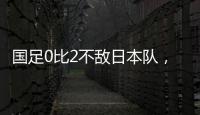 国足0比2不敌日本队�，遭遇东亚杯两连败