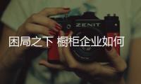 困局之下 橱柜企业如何机智应对?