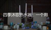 四季沐歌热水器：一个用实力说话的品牌