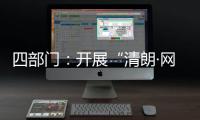 四部门：开展“清朗·网络平台算法典型问题治理”