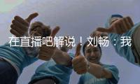 在直播吧解说	！刘畅：我也是好起来了，竟然能和董路老师解说国足