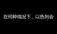 在何种情况下，以色列会使用核武器
？丨军事