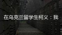 在乌克兰留学生柯义：我相信追求和平的脚步丨我信