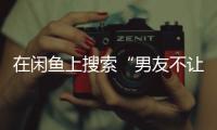 在闲鱼上搜索“男友不让穿”后，我震惊了