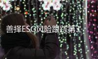 善择ESG风险跟踪第37期｜247家公司暴露ESG风险	，爱康科技涉嫌信披违规被立案调查