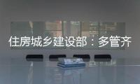 住房城乡建设部：多管齐下
�，更大力度推动房地产市场止跌回稳