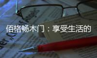 佰格畅木门
：享受生活的美妙时刻