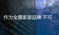 作为全屋家居品牌 不可忽视品牌效应