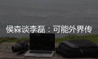 侯森谈李磊�：可能外界传的比较邪乎，但他一直想代表北京做出点事