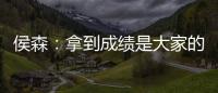 侯森	：拿到成绩是大家的功劳；球队的目标永远不会变