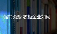 促销频繁 衣柜企业如何吸引关注度
？