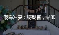 俄乌冲突�：特朗普�，站哪边	？