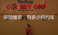 保险难求
，有多少网约车正在“裸奔”？