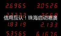 信用互认�！珠海启动港澳信用评价体系项目