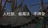 人社部	、最高法：不得变相调岗降低孕期女职工待遇