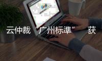云仲裁“广州标準”　获瑞士等国认可