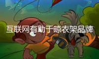 互联网有助于晾衣架品牌增强竞争力
