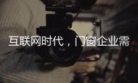 互联网时代，门窗企业需辩证看待新事物