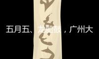 五月五、龙船鼓	，广州大塘村热闹开启“龙船景”