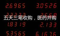 五天三笔收购，医药并购不停