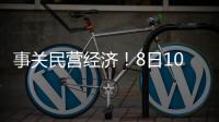 事关民营经济！8日10时将举行发布会