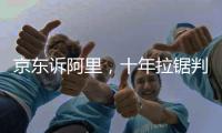 京东诉阿里�，十年拉锯判赔10亿