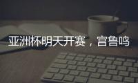 亚洲杯明天开赛
，宫鲁鸣要拿张子宇当奇兵�？