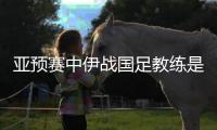 亚预赛中伊战国足教练是谁
？傅Bo：足协通知我备战
