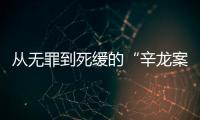 从无罪到死缓的“辛龙案”
	，检察官详述抗诉经过