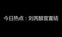 今日热点	：刘芮麟官宣结婚生子；哇唧唧哇下架《偷偷藏不住》短剧……