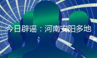 今日辟谣	�：河南安阳多地出现冰雹天气致小麦颗粒无收
？