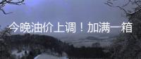 今晚油价上调！加满一箱油将多花9元