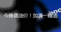 今晚调油价！加满一箱油将多花10元